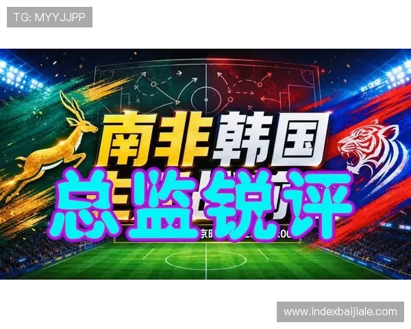 世界杯南非韩国比赛竞猜指南:关键注意事项与风险控制建议 世界杯南非韩国比赛竞猜指南:关键注意事项与风险控制建议